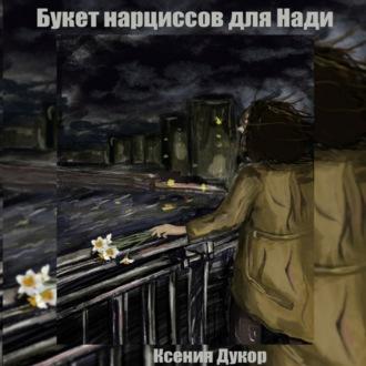 Букет нарциссов для Нади, audiobook Ксении Дукор. ISDN69867349