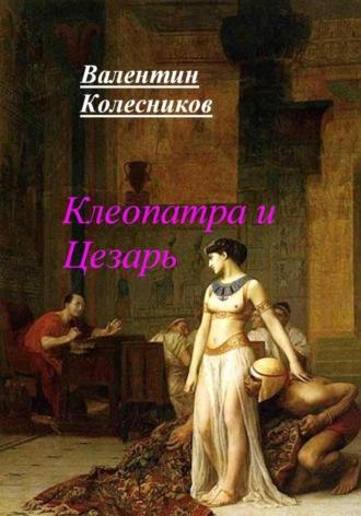 Клеопатра и Цезарь - Валентин Колесников