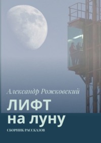 Лифт на луну. Сборник рассказов - Александр Рожковский