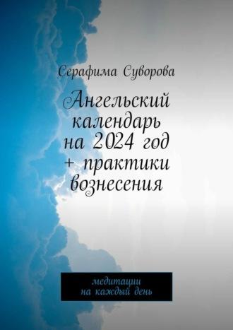 Ангельский календарь на 2024 год + практики вознесения. Медитации на каждый день - Серафима Суворова