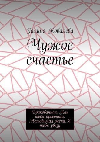 Чужое счастье. Бракованная. Как тебя простить. Нелюбимая жена. Я тебя увезу, audiobook Галины Ковалёвой. ISDN69871297