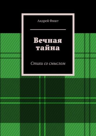 Вечная тайна. Стихи со смыслом - Андрей Фишт