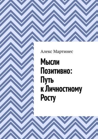 Мысли позитивно: путь к личностному росту - Алекс Мартинес