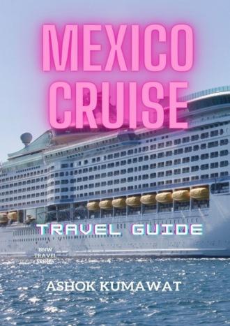 Mexico Cruise. Travel Guide - Ashok Kumawat