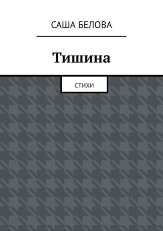 Тишина. Стихи - Саша Белова