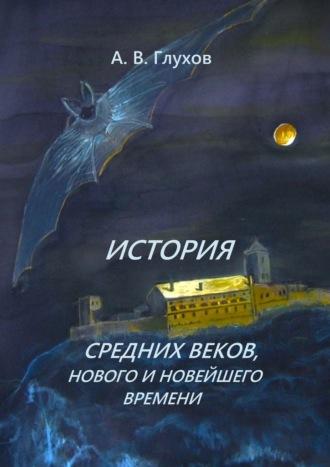 История средних веков, нового и новейшего времени. Учебное пособие - Александр Глухов