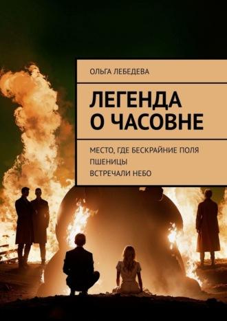 Легенда о часовне. Место, где бескрайние поля пшеницы встречали небо - Ольга Лебедева