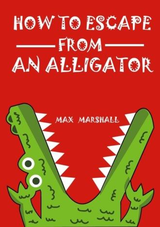 How to Escape from an Alligator - Max Marshall
