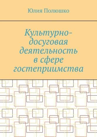 Культурно-досуговая деятельность в сфере гостеприимства - Юлия Полюшко