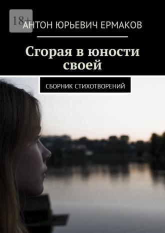 Сгорая в юности своей. Сборник стихотворений, аудиокнига Антона Юрьевича Ермакова. ISDN69871786