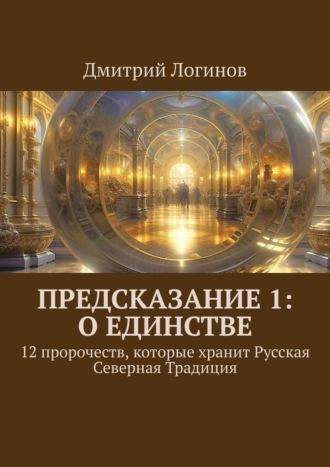 Предсказание 1: о единстве. 12 пророчеств, которые хранит Русская Северная Традиция - Дмитрий Логинов