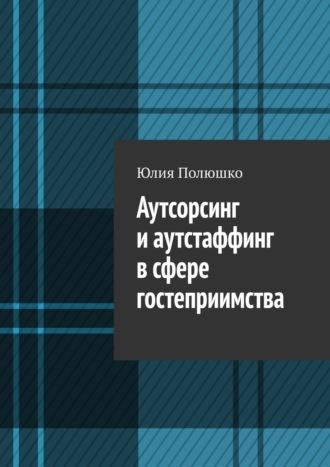 Аутсорсинг и аутстаффинг в сфере гостеприимства, audiobook Юлии Полюшко. ISDN69872083