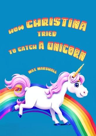 How Christina tried to catch a unicorn,  аудиокнига. ISDN69872119