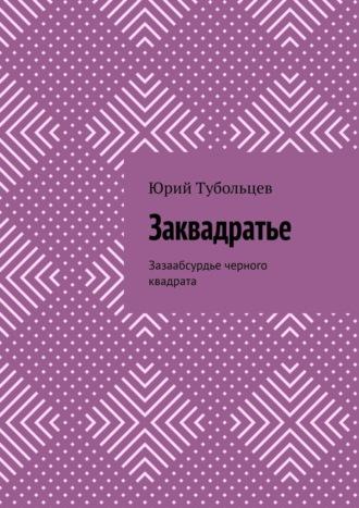 Заквадратье. Зазаабсурдье черного квадрата - Юрий Тубольцев