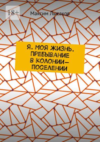 Я. Моя жизнь. Пребывание в колонии-поселении, аудиокнига Максима Лысакова. ISDN69872266