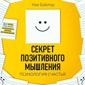 Секрет позитивного мышления. Психология счастья, Hörbuch Ника Бэйлора. ISDN69875278