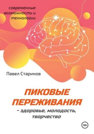 Пиковые переживания – здоровье, молодость, творчество (современные возможности и технологии) - Павел Стариков