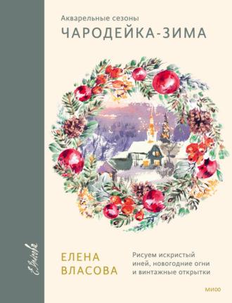 Акварельные сезоны: Чародейка-зима. Рисуем искристый иней, новогодние огни и винтажные открытки, аудиокнига Елены Власовой. ISDN69878710