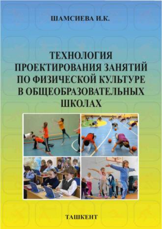 Технология проектирования занятий по физической культуре в общеобразовательных школах - И. Шамсиева