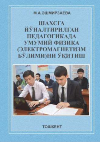 Шахсга йўналтирилган педагогикада умумий физика (электромагнетизм бўлими)ни ўқитиш - М. Эшмирзаева