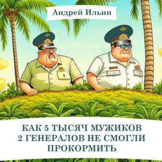 Как 5 тысяч мужиков 2 генералов не смогли прокормить, książka audio Андрея Александровича Ильина. ISDN69879640