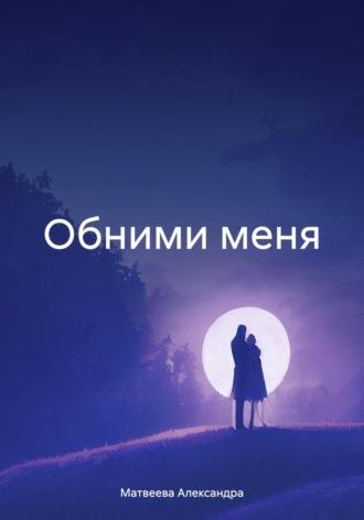 Обними меня - Александра Матвеева