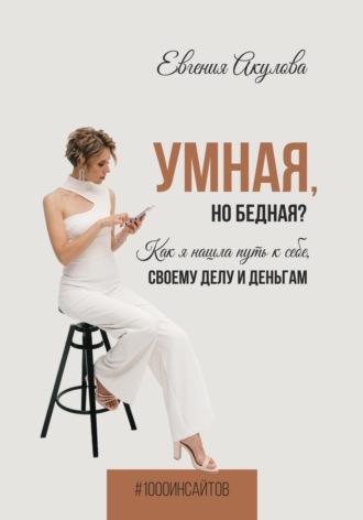 Умная, но бедная? Как я нашла путь к себе, своему делу и деньгам - Евгения Акулова