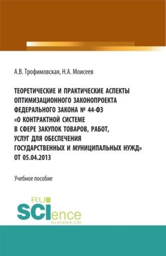 Теоретические и практические аспекты оптимизационного законопроекта в федерального закона № 44-ФЗ О контрактной системе в сфере закупок товаров, работ, услуг для обеспечения государственных и муниципальных нужд от 05.04.2013. (Магистратура). Учебно - Алла Трофимовская