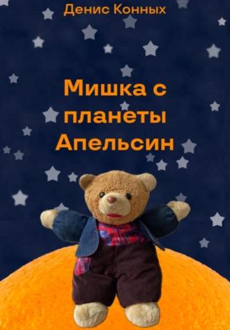 Мишка с планеты Апельсин - Денис Конных