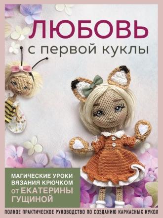 Любовь с первой куклы. Магические уроки вязания крючком от Екатерины Гущиной - Екатерина Гущина