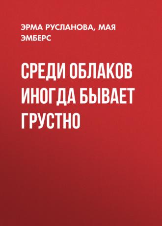 Среди облаков иногда бывает грустно - Мая Эмберс