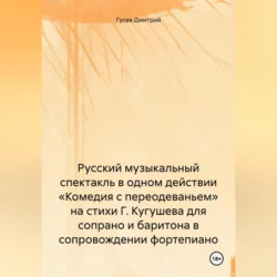 Русский музыкальный спектакль в одном действии «Комедия с переодеваньем» на стихи Г. Кугушева для сопрано и баритона в сопровождении фортепиано - Дмитрий Гусев