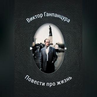 Повести про жизнь, książka audio Виктора Александровича Ганпанцуры. ISDN69899389