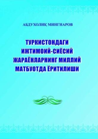 Туркистондаги ижтимоий-сиёсий жараёнларнинг миллий матбуотда ёритилиши - Абдухолик Мингноров