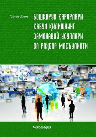 Бошқарув қарорлари қабул қилишнинг замонавий усуллари ва раҳбар масъулияти - Актам Холов