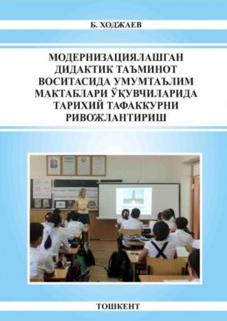 Модернизациялашган дидактик таъминот воситасида умумтаълим мактаблари ўқувчиларида тарихий тафаккурни ривожлантириш - Б. Ходжаев