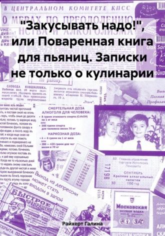 «Закусывать надо!», или Поваренная книга для пьяниц. Записки не только о кулинарии - Галина Райхерт