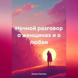 Ночной разговор о женщинах и о любви, аудиокнига Светланы Викторовны Ильиной. ISDN69907114