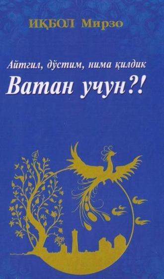 Айтгил, дўстим, нима қилдик Ватан учун?! - Икбол Мирзо