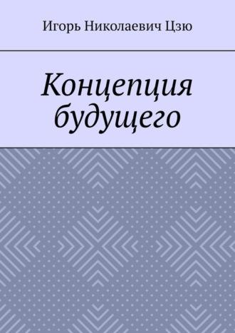 Концепция будущего, аудиокнига Игоря Николаевича Цзю. ISDN69911560