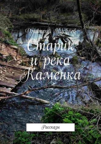 Старик и река Каменка. Рассказы, аудиокнига Дмитрия Киселева. ISDN69911866