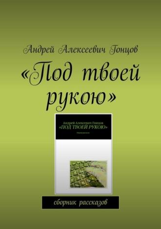 «Под твоей рукою». Сборник рассказов, аудиокнига Андрея Алексеевича Гонцова. ISDN69911899