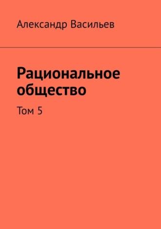 Рациональное общество. Том 5, książka audio Александра Васильева. ISDN69912559