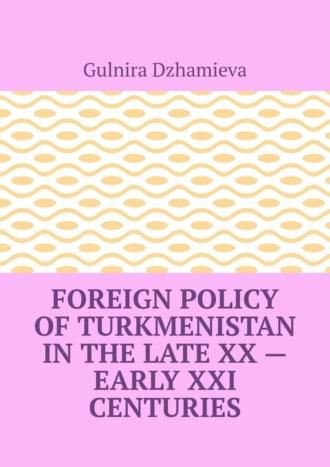 Foreign Policy of Turkmenistan in the Late XX – Early XXI Centuries - Gulnira Dzhamieva