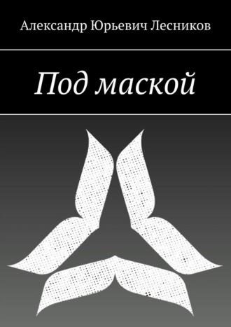 Под маской, аудиокнига Александра Юрьевича Лесникова. ISDN69912958