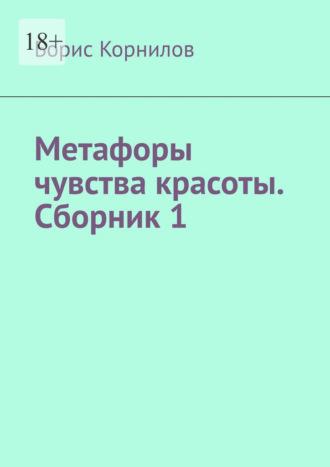 Метафоры чувства красоты. Сборник 1, аудиокнига Бориса Борисовича Корнилова. ISDN69912967