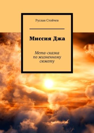 Миссия Джа. Мета-сказка по жизненному сюжету - Руслан Стойчев