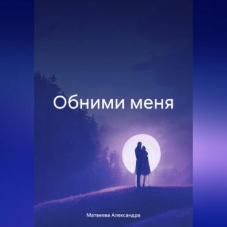 Обними меня - Александра Матвеева