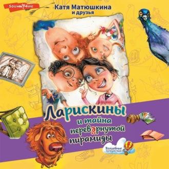 Ларискины и Тайна перевёрнутой пирамиды, audiobook Кати Матюшкиной. ISDN69913858