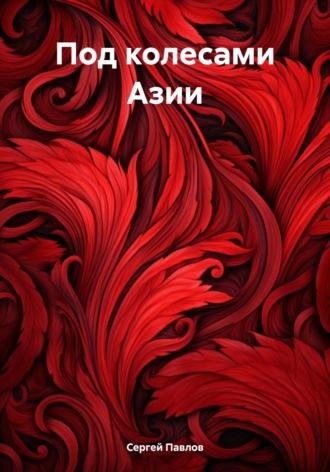 Под колесами Азии, książka audio Павлова Сергея. ISDN69915052